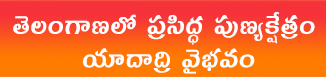 తెలంగాణలో ప్రసిద్ధ పుణ్యక్షేత్రం యాదాద్రి వైభవం